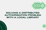 Solving a distributed authorisation problem with a local library