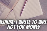 writing, writing for medium, medium writers, how to make money, writing for money,