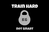 Train Hard not Smart