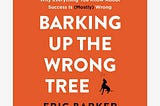 Book Review — Barking Up The Wrong Tree by Eric Barker