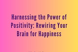 Harnessing the Power of Positivity: Rewiring Your Brain for Happiness by Life Coach Mindy Aisling