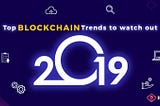 Top Blockchain Trends to watch out for in 2019