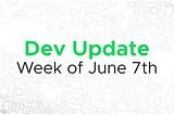 Dev update for the week of June 7th