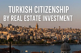 A Comprehensive Overview of Turkish Citizenship by Real Estate Investment