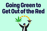 words Going Green to Get Out of the Red below is a person arms spread a pot leaf over right arm with coins to graduation cap