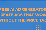 Free AI Ad Generator Create Ads That Wow, Without the Price Tag!