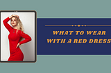 What to wear with a red dress