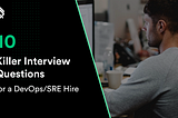 10 Killer Interview Questions for a DevOps/SRE Hire