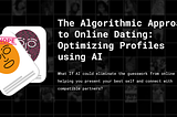 The Algorithmic Approach to Online Dating: Optimizing Profiles using AI
