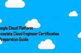 Google Cloud Platform — Associate Cloud Engineer (GCP ACE) Certification | Preparation Guide