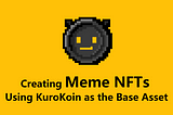 Creating Meme NFTs Using KuroKoin as the Base Asset
