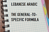 LEBANESE ARABIC: FROM-GENERAL-TO-SPECIFIC FORMULA — PART 4