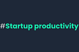 [QuotaWiki] Startup Productivity