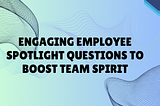 Engaging Employee Spotlight Questions to Boost Team Spirit