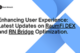 Enhancing User Experience: Latest Updates on RaumFi DEX and RN Bridge Optimization