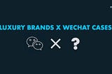 【WeChat】3 Latest & Innovative Luxury Brand X WeChat Cases