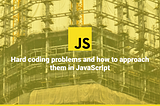 Hard coding problems and how to approach them in JavaScript