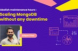 Abolish maintenance hours: Scaling MongoDB without any downtime