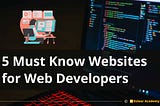 5 Must Know Websites for Web Developers