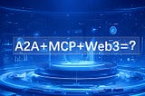 How A2A, MCP, and Web3 Are Revolutionizing Agent Collaboration？