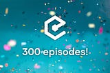 Here’s to episode 300! — Announcing an important change to the podcast