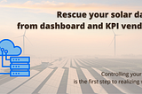 Rescue your solar data from dashboard and KPI vendors