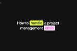 How to handle a project management crisis