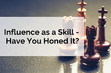 Influence as a Skill — Have You Honed It?