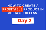 How To Create a Profitable Product In 31 Days Or Less (Day 2)