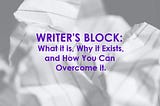 Writer’s Block: What It Is, Why It Exists, And How You Can Overcome It