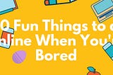 100 Fun Things to Do Online When You’re Bored