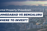 Rental Property Showdown: Ahmedabad Vs. Bengaluru Where To Invest
