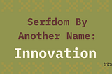 Serfdom By Another Name: Innovation