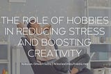 The Transformative Power of Hobbies in Relieving Stress and Enhancing Productivity