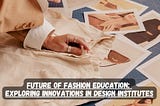 Future of Fashion Education: Exploring Innovations in Design Institutes