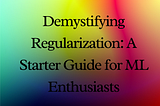 Demystifying Regularization: A Starter Guide for ML Enthusiasts