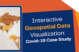 Interactive Geospatial Data Visualization: Covid-19 Case Study
