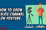 Vlogging: How to grow a Vlog Channel on YouTube