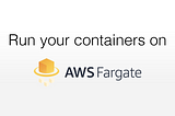 Run your containers on AWS Fargate