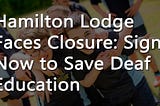 The Fight for Deaf Education: Hamilton Lodge’s Planned Closure and What It Means for Deaf Children