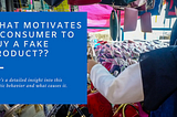 Understanding the behaviour of Consumers Who Buy Counterfeit Products