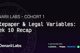 Denarii Labs Cohort 1 — Litepaper & Legal Variables: Week 11 Recap