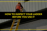 How To Inspect Your Ladder Before You Use It