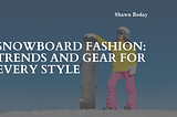 Snowboard Fashion: Trends and Gear for Every Style