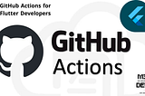 GitHub Actions for Flutter Developers: A Detailed Step-by-Step Guide