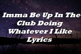Imma Be Up In The Club Doing Whatever I Like Lyrics