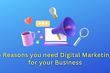 5 Reasons you need Digital Marketing for your Business