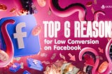 Top 6 Reasons for Low Facebook Conversion Rates