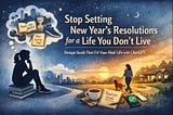 Stop Setting New Year’s Resolutions for a Life You Don’t Live