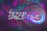 The Holes in Our Space-Time